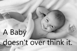 A baby doesn't over think it.